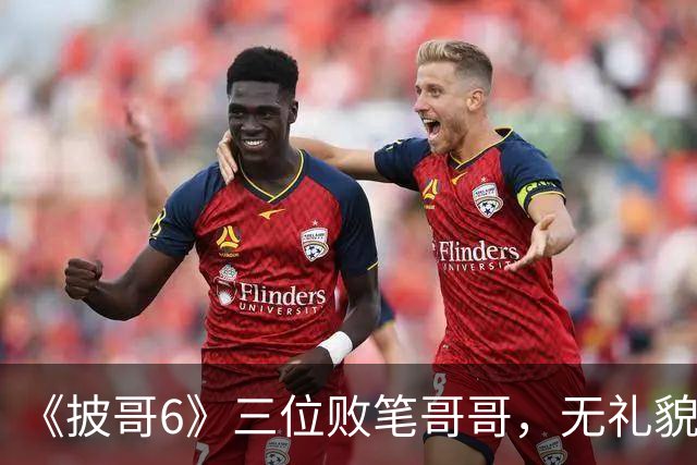 《披哥6》三位败笔哥哥，无礼貌、无情商，装疯卖傻，真不怪被网友骂