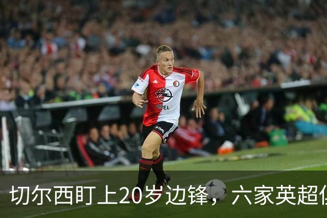 切尔西盯上20岁边锋，六家英超俱乐部同时关注