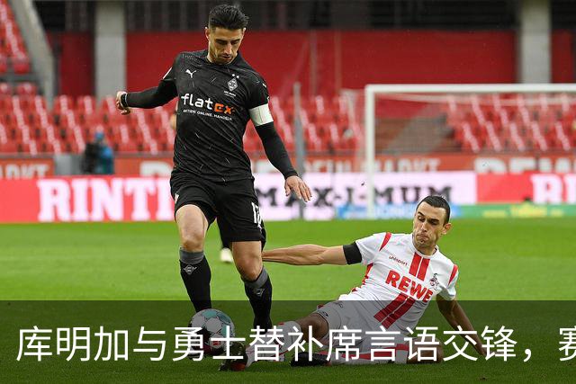 库明加与勇士替补席言语交锋，赛后回应：远超篮球