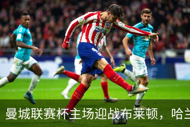 曼城联赛杯主场迎战布莱顿，哈兰德替补待命
