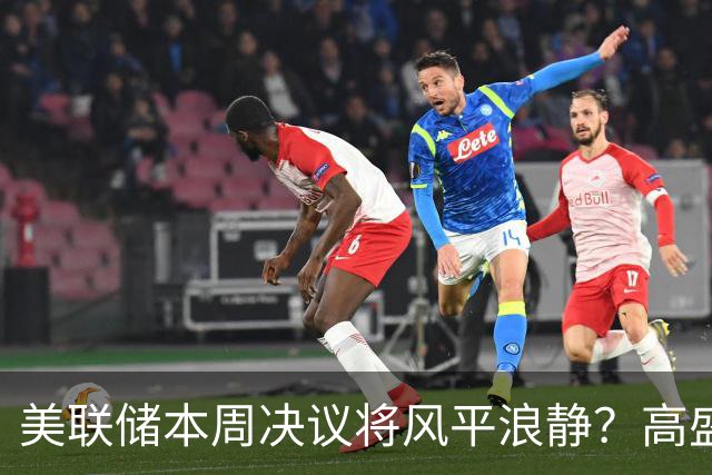 美联储本周决议将风平浪静？高盛预测：不会加息、也不会释放重大新信号